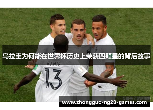 乌拉圭为何能在世界杯历史上荣获四颗星的背后故事