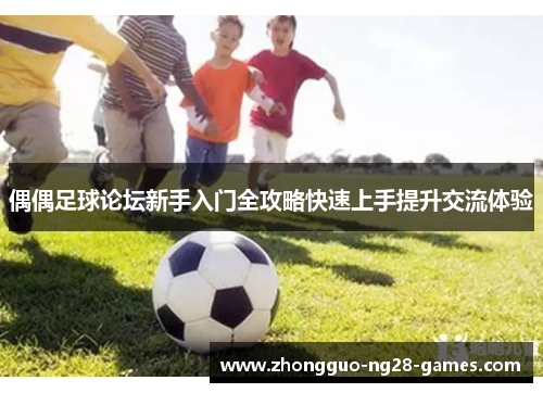 偶偶足球论坛新手入门全攻略快速上手提升交流体验