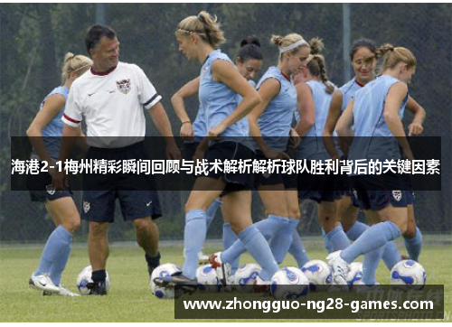 海港2-1梅州精彩瞬间回顾与战术解析解析球队胜利背后的关键因素