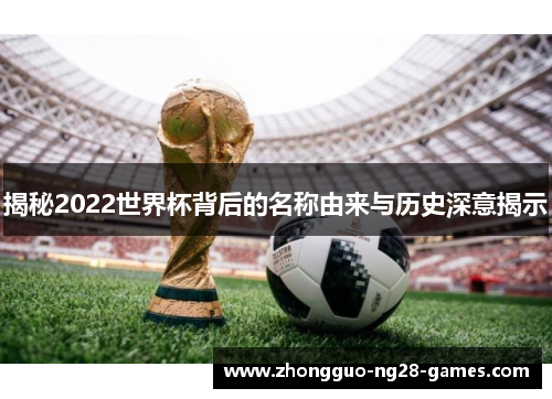 揭秘2022世界杯背后的名称由来与历史深意揭示