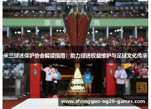 米兰球迷保护协会解读指南：助力球迷权益维护与足球文化传承