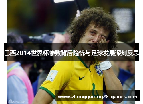 巴西2014世界杯惨败背后隐忧与足球发展深刻反思