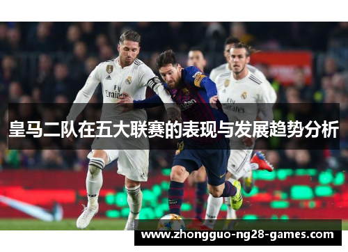 皇马二队在五大联赛的表现与发展趋势分析