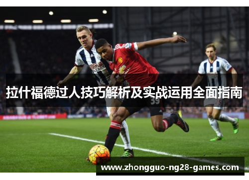 拉什福德过人技巧解析及实战运用全面指南 拉什福德过人技巧解析及实战运用全面指南