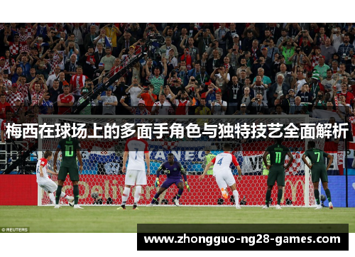 梅西在球场上的多面手角色与独特技艺全面解析