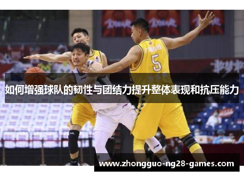 如何增强球队的韧性与团结力提升整体表现和抗压能力