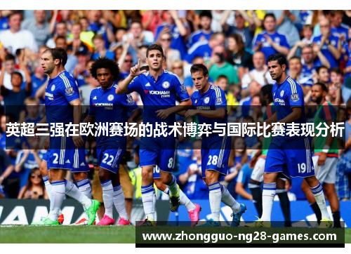 英超三强在欧洲赛场的战术博弈与国际比赛表现分析 英超三强在欧洲赛场的战术博弈与国际比赛表现分析