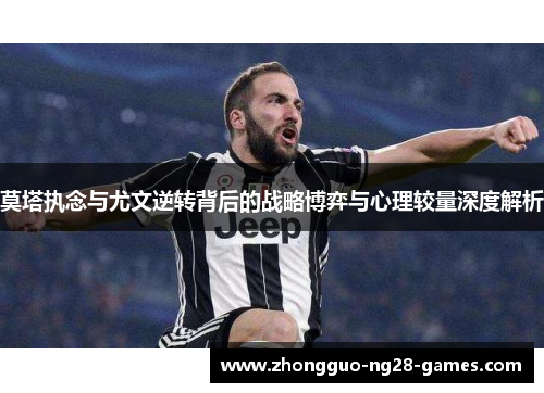 莫塔执念与尤文逆转背后的战略博弈与心理较量深度解析 莫塔执念与尤文逆转背后的战略博弈与心理较量深度解析