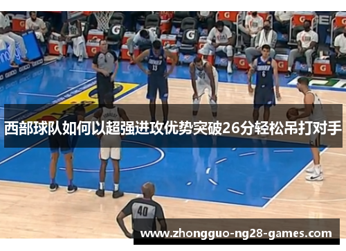 西部球队如何以超强进攻优势突破26分轻松吊打对手