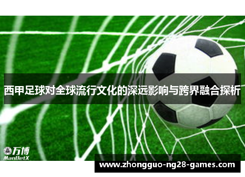 西甲足球对全球流行文化的深远影响与跨界融合探析