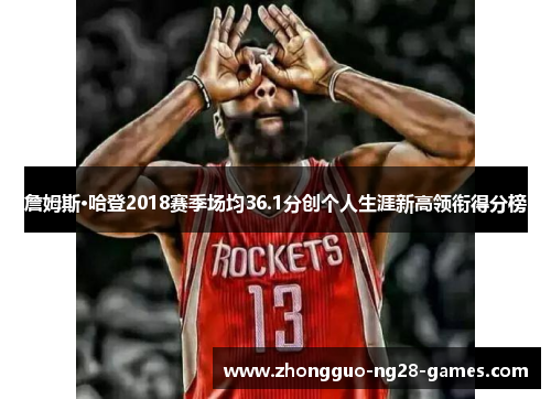 詹姆斯·哈登2018赛季场均36.1分创个人生涯新高领衔得分榜