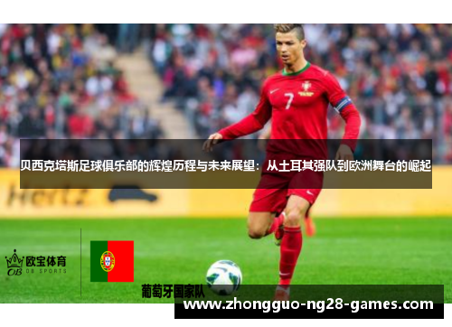 贝西克塔斯足球俱乐部的辉煌历程与未来展望：从土耳其强队到欧洲舞台的崛起