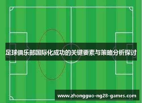 足球俱乐部国际化成功的关键要素与策略分析探讨 足球俱乐部国际化成功的关键要素与策略分析探讨