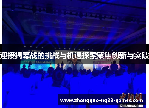 迎接揭幕战的挑战与机遇探索聚焦创新与突破 迎接揭幕战的挑战与机遇探索聚焦创新与突破