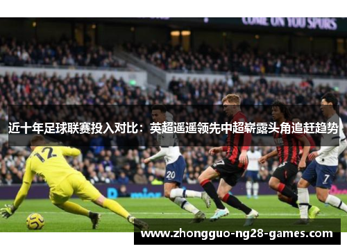 近十年足球联赛投入对比：英超遥遥领先中超崭露头角追赶趋势