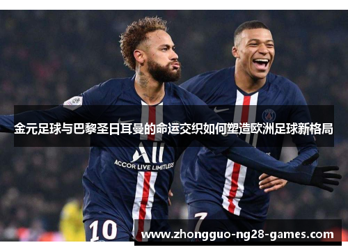 金元足球与巴黎圣日耳曼的命运交织如何塑造欧洲足球新格局