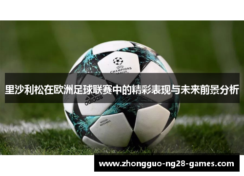 里沙利松在欧洲足球联赛中的精彩表现与未来前景分析