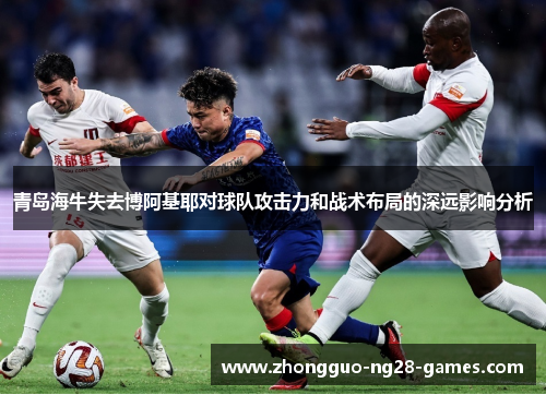 青岛海牛失去博阿基耶对球队攻击力和战术布局的深远影响分析