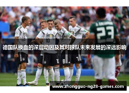 德国队换血的深层动因及其对球队未来发展的深远影响