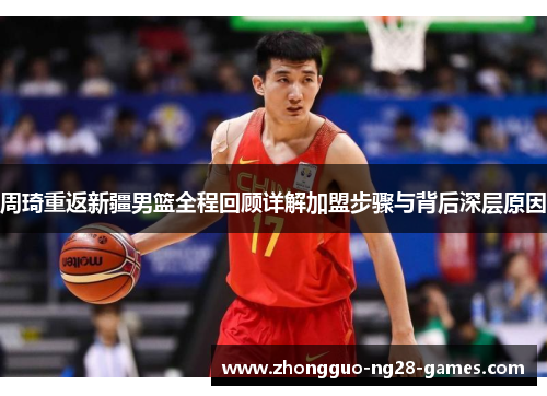 周琦重返新疆男篮全程回顾详解加盟步骤与背后深层原因