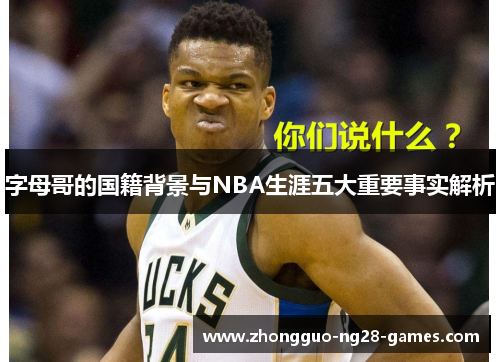 字母哥的国籍背景与NBA生涯五大重要事实解析