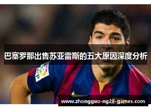 巴塞罗那出售苏亚雷斯的五大原因深度分析
