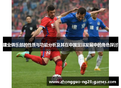 建业俱乐部的性质与功能分析及其在中国足球发展中的角色探讨