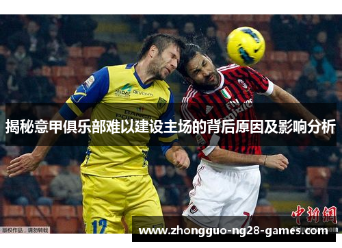 揭秘意甲俱乐部难以建设主场的背后原因及影响分析