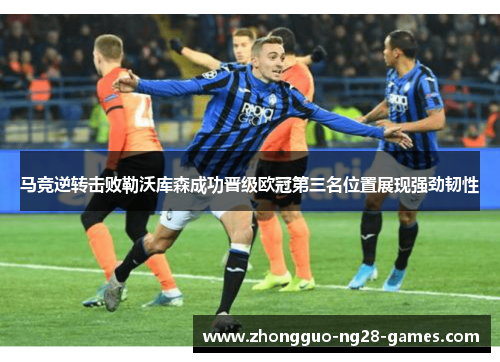 马竞逆转击败勒沃库森成功晋级欧冠第三名位置展现强劲韧性 马竞逆转击败勒沃库森成功晋级欧冠第三名位置展现强劲韧性