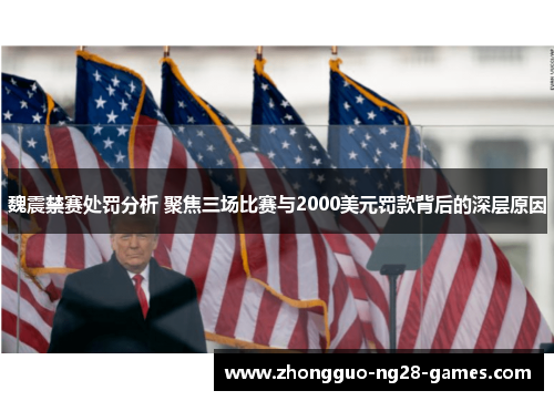 魏震禁赛处罚分析 聚焦三场比赛与2000美元罚款背后的深层原因