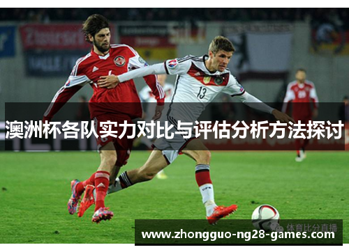 澳洲杯各队实力对比与评估分析方法探讨