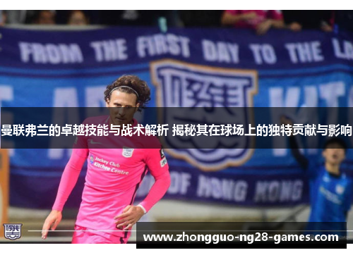 曼联弗兰的卓越技能与战术解析 揭秘其在球场上的独特贡献与影响 曼联弗兰的卓越技能与战术解析 揭秘其在球场上的独特贡献与影响