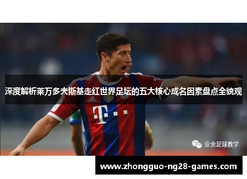 深度解析莱万多夫斯基走红世界足坛的五大核心成名因素盘点全貌观 深度解析莱万多夫斯基走红世界足坛的五大核心成名因素盘点全貌观