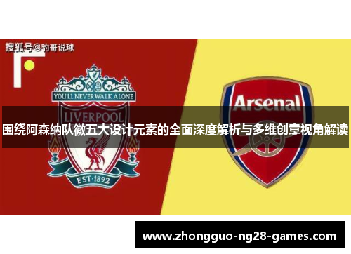 围绕阿森纳队徽五大设计元素的全面深度解析与多维创意视角解读 围绕阿森纳队徽五大设计元素的全面深度解析与多维创意视角解读