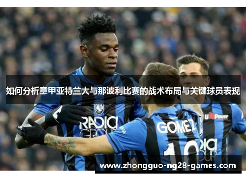 如何分析意甲亚特兰大与那波利比赛的战术布局与关键球员表现