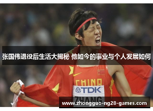 张国伟退役后生活大揭秘 他如今的事业与个人发展如何 张国伟退役后生活大揭秘 他如今的事业与个人发展如何