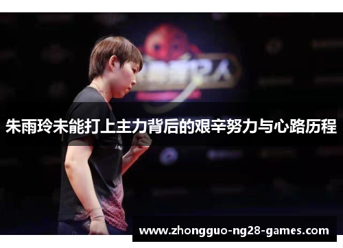 朱雨玲未能打上主力背后的艰辛努力与心路历程