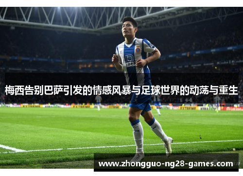 梅西告别巴萨引发的情感风暴与足球世界的动荡与重生