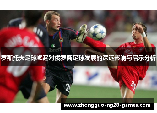 罗斯托夫足球崛起对俄罗斯足球发展的深远影响与启示分析