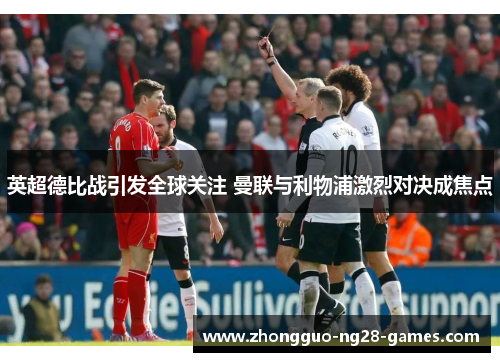 英超德比战引发全球关注 曼联与利物浦激烈对决成焦点