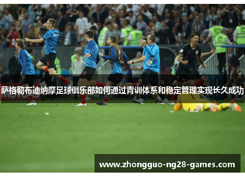 萨格勒布迪纳摩足球俱乐部如何通过青训体系和稳定管理实现长久成功