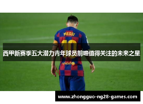 西甲新赛季五大潜力青年球员前瞻值得关注的未来之星