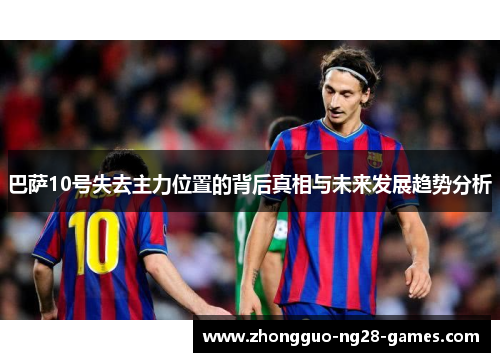 巴萨10号失去主力位置的背后真相与未来发展趋势分析