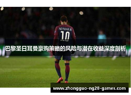 巴黎圣日耳曼豪购策略的风险与潜在收益深度剖析