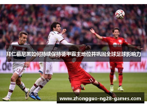 拜仁慕尼黑如何持续保持德甲霸主地位并巩固全球足球影响力