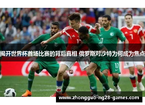 揭开世界杯首场比赛的背后真相 俄罗斯对沙特为何成为焦点