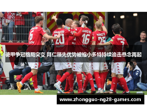 德甲争冠格局突变 拜仁领先优势被缩小多特持续追击悬念再起