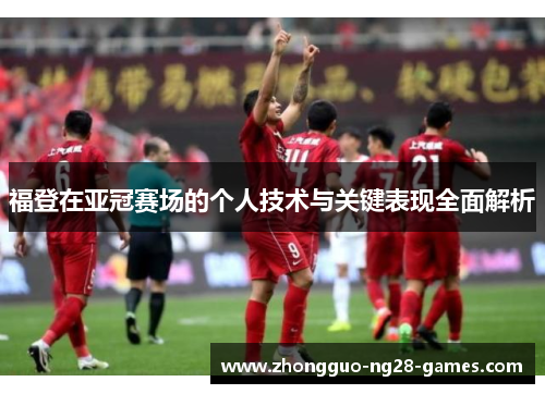 福登在亚冠赛场的个人技术与关键表现全面解析