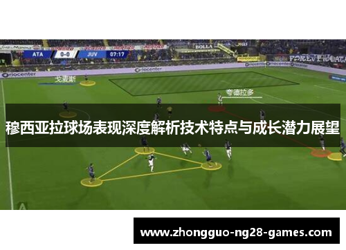 穆西亚拉球场表现深度解析技术特点与成长潜力展望