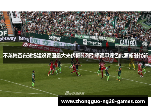 不莱梅宣布球场建设德国最大光伏板阵列引领德甲绿色能源新时代新